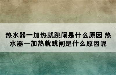 热水器一加热就跳闸是什么原因 热水器一加热就跳闸是什么原因呢